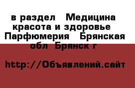  в раздел : Медицина, красота и здоровье » Парфюмерия . Брянская обл.,Брянск г.